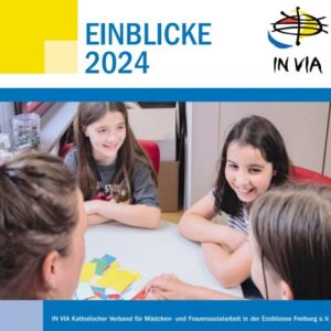 Das Deckblatt einer Broschüre mit dem Titel "Einblicke 2024" und IN VIA Katholischer Verband für Mädchen- und FRauensozialarbeit in der Erzdiözese Freiburg e.V., das Foto darauf zeigt Kinder, die um einen Tisch herum sitzen und miteinander sprechen. Sie sind ca 12 Jahre.